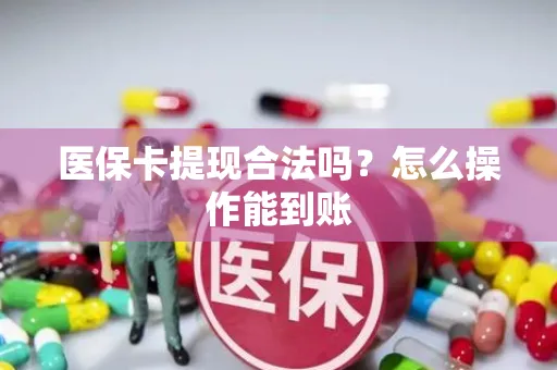 医保卡提现合法吗？怎么操作能到账